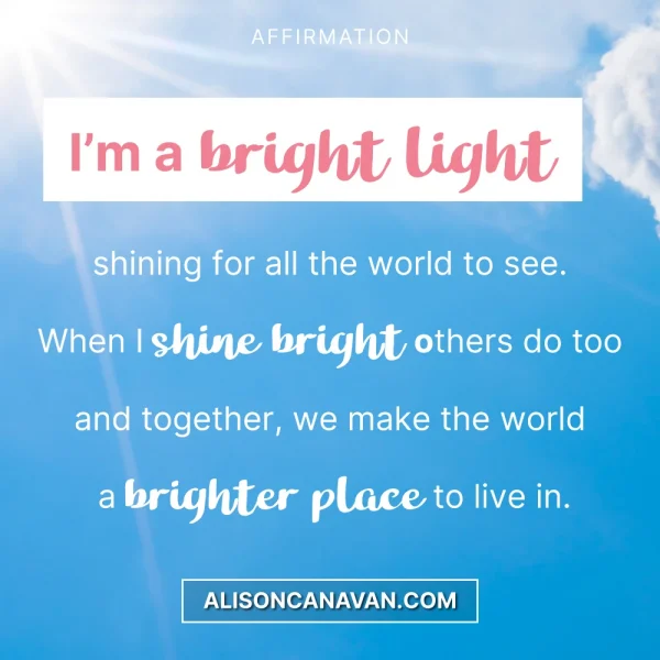 I'm a bright light shining for all the world to see .When I shine bright others so too and together ,we make the world a brighter place to see in